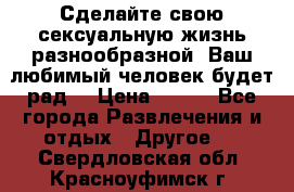 Сделайте свою сексуальную жизнь разнообразной! Ваш любимый человек будет рад. › Цена ­ 150 - Все города Развлечения и отдых » Другое   . Свердловская обл.,Красноуфимск г.